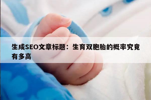 生成SEO文章标题:生育双胞胎的概率究竟有多高