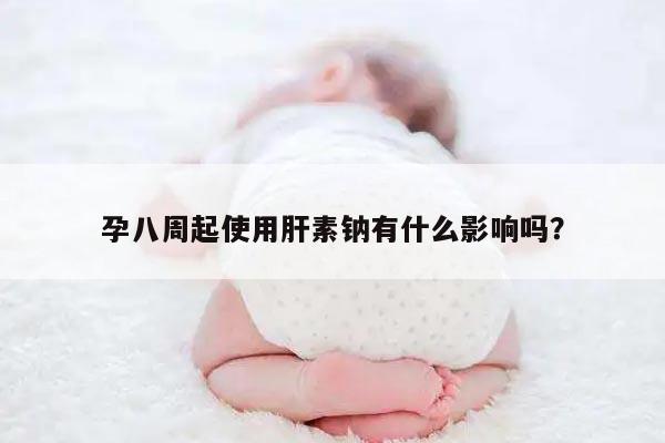 孕八周起使用肝素钠有什么影响吗？