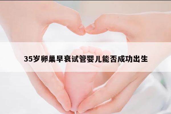 35岁卵巢早衰试管婴儿能否成功出生