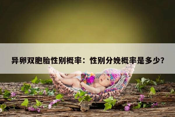 异卵双胞胎性别概率：性别分娩概率是多少？