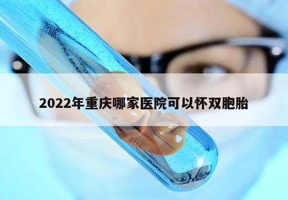 2022年重庆哪家医院可以怀双胞胎