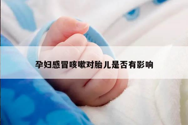 孕妇感冒咳嗽对胎儿是否有影响