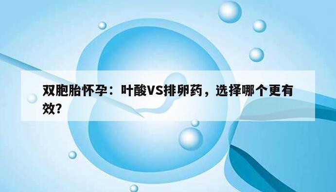 双胞胎怀孕:叶酸VS排卵药,选择哪个更有效?