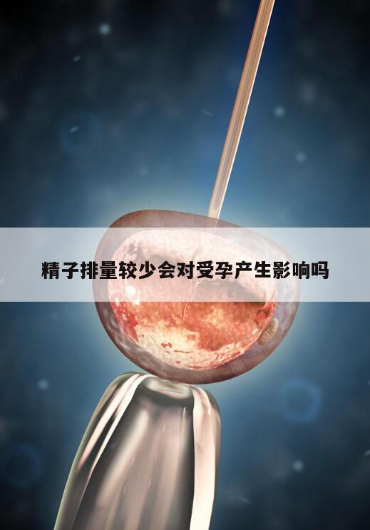 精子排量较少会对受孕产生影响吗