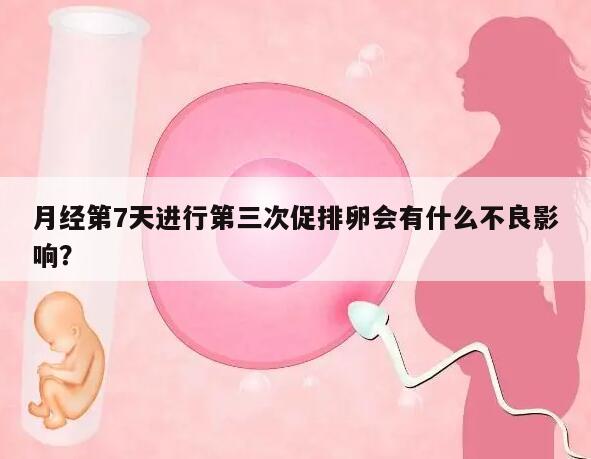 月经第7天进行第三次促排卵会有什么不良影响？