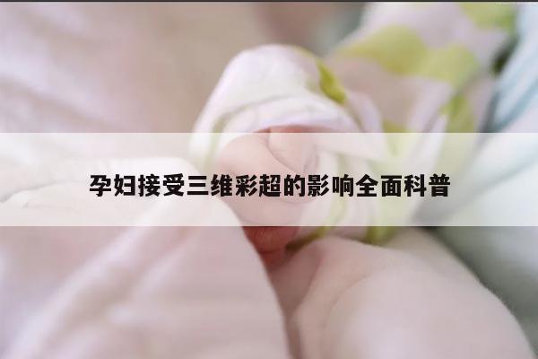 孕妇接受三维彩超的影响全面科普