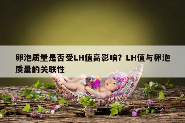 卵泡质量是否受LH值高影响？LH值与卵泡质量的关联性