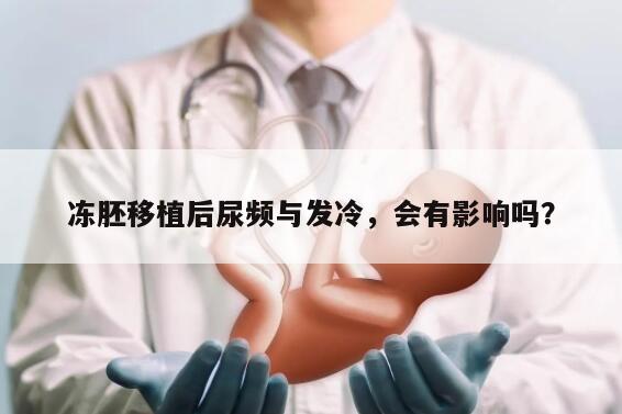 冻胚移植后尿频与发冷,会有影响吗?