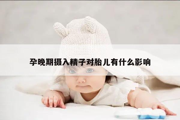 孕晚期摄入精子对胎儿有什么影响