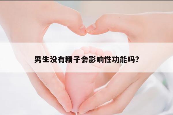 男生没有精子会影响性功能吗?