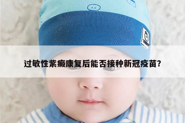 过敏性紫癜康复后能否接种新冠疫苗?
