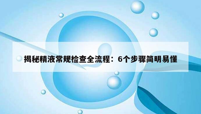 揭秘精液常规检查全流程：6个步骤简明易懂