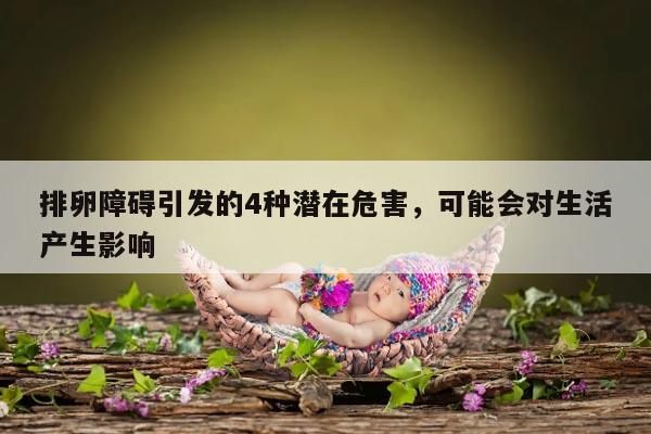 排卵障碍引发的4种潜在危害,可能会对生活产生影响