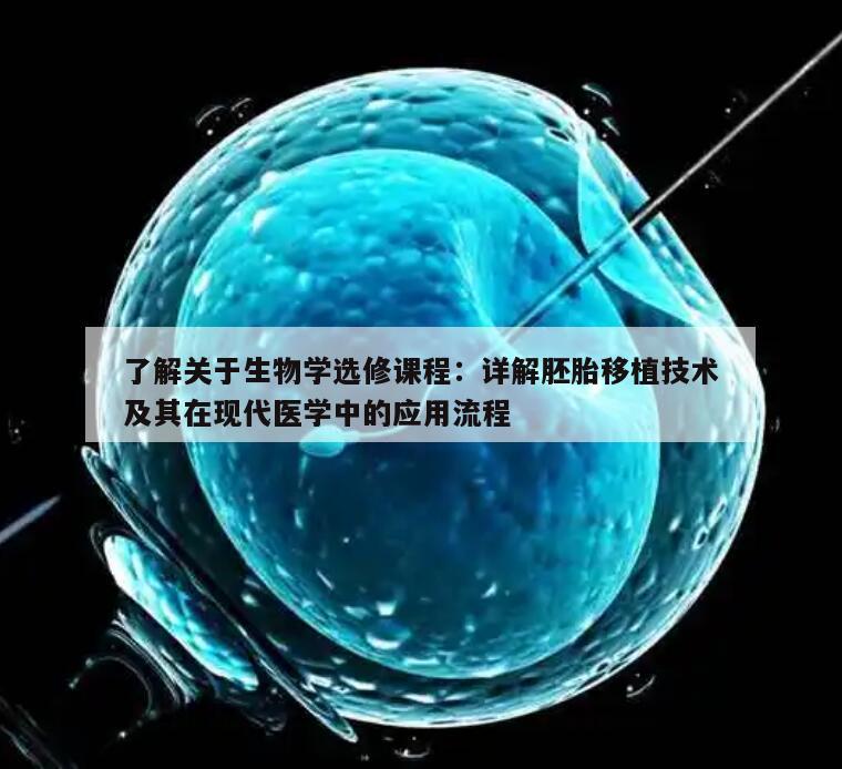 了解关于生物学选修课程:详解胚胎移植技术及其在现代医学中的应用流程