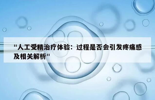 "人工受精治疗体验：过程是否会引发疼痛感及相关解析"