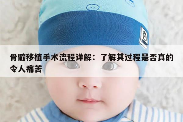 骨髓移植手术流程详解：了解其过程是否真的令人痛苦