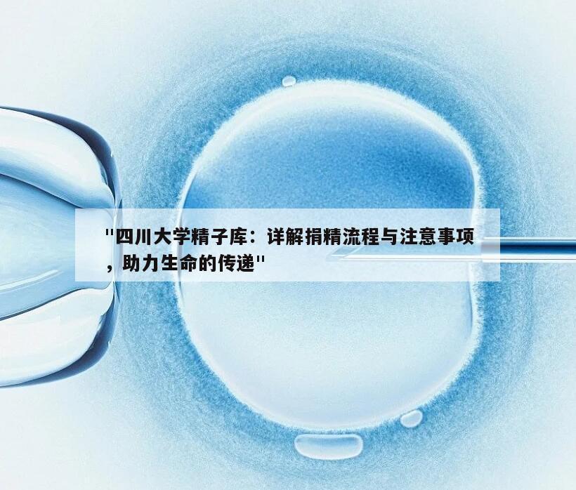 "四川大学精子库:详解捐精流程与注意事项,助力生命的传递"