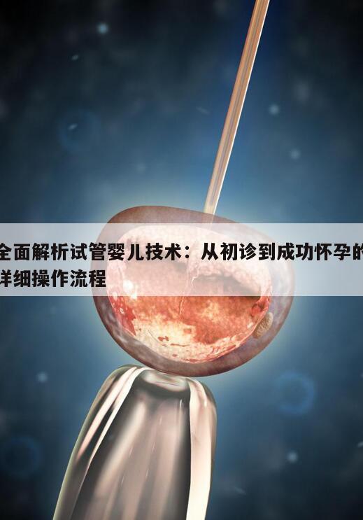 全面解析试管婴儿技术:从初诊到成功怀孕的详细操作流程