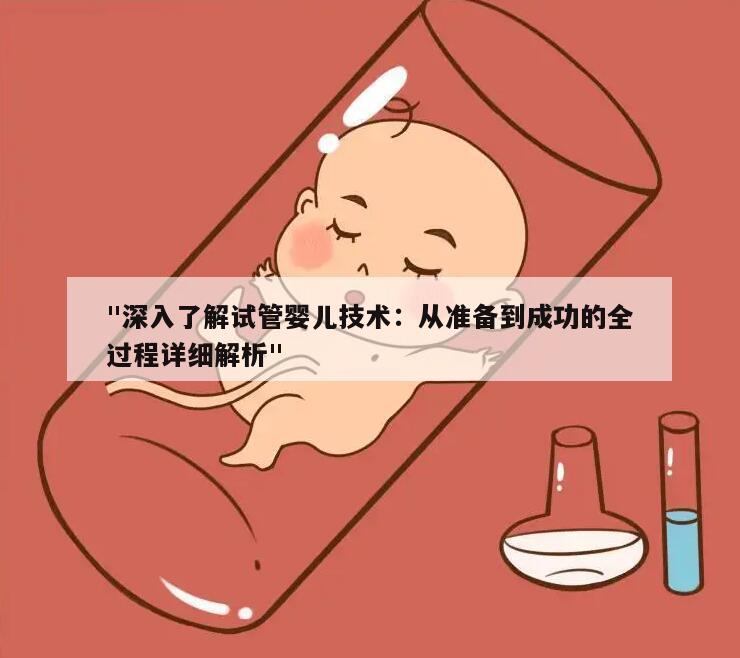 "深入了解试管婴儿技术:从准备到成功的全过程详细解析"