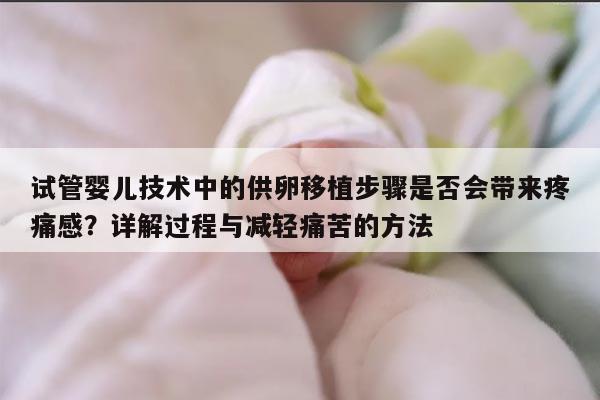 试管婴儿技术中的供卵移植步骤是否会带来疼痛感?详解过程与减轻痛苦的方法