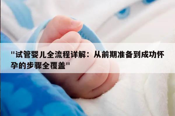 "试管婴儿全流程详解：从前期准备到成功怀孕的步骤全覆盖"