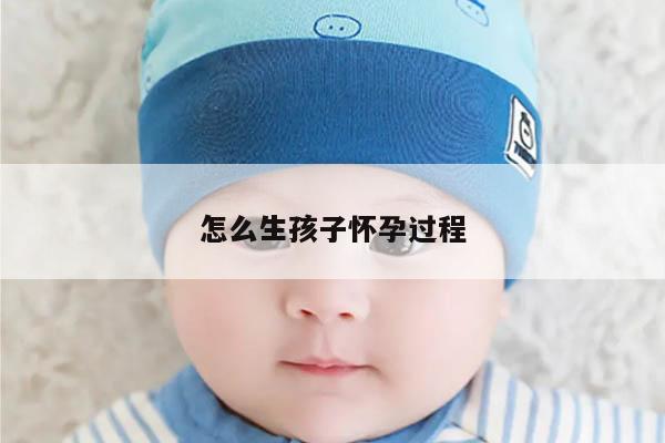 怎么生孩子怀孕过程