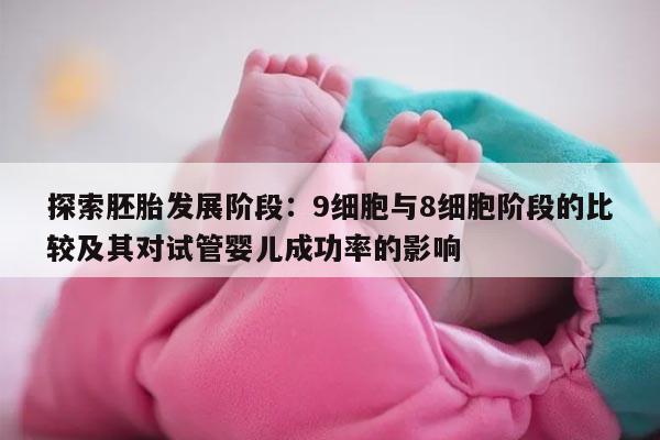 探索胚胎发展阶段:9细胞与8细胞阶段的比较及其对试管婴儿成功率的影响