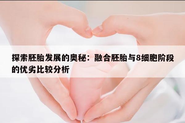 探索胚胎发展的奥秘：融合胚胎与8细胞阶段的优劣比较分析