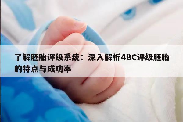 了解胚胎评级系统：深入解析4BC评级胚胎的特点与成功率