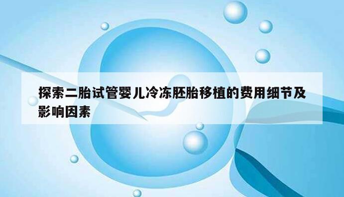 探索二胎试管婴儿冷冻胚胎移植的费用细节及影响因素