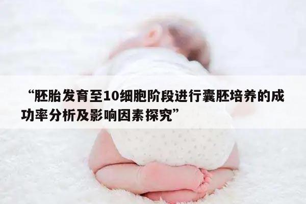 “胚胎发育至10细胞阶段进行囊胚培养的成功率分析及影响因素探究”