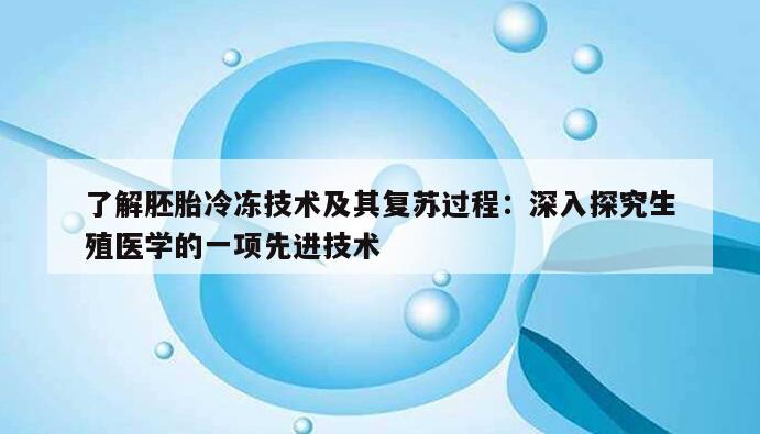 了解胚胎冷冻技术及其复苏过程：深入探究生殖医学的一项先进技术