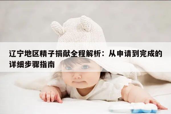 辽宁地区精子捐献全程解析:从申请到完成的详细步骤指南