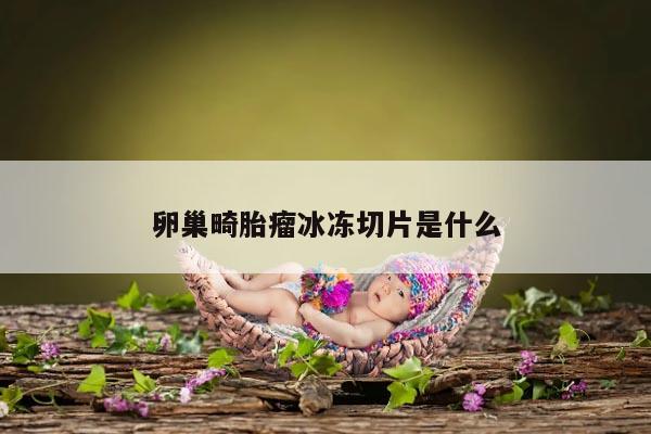 卵巢畸胎瘤冰冻切片是什么