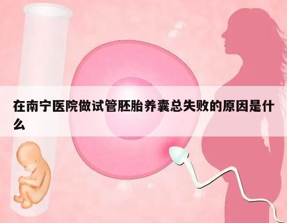 在南宁医院做试管胚胎养囊总失败的原因是什么