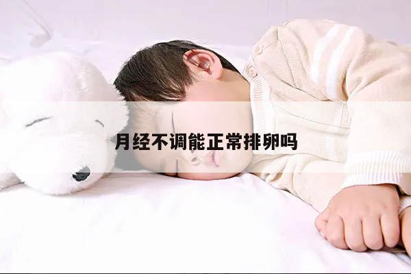 月经不调能正常排卵吗