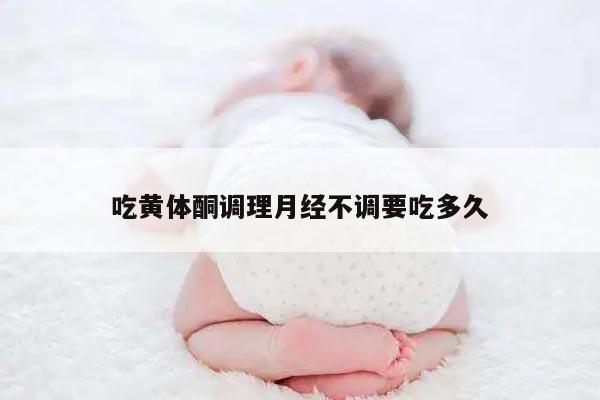 吃黄体酮调理月经不调要吃多久
