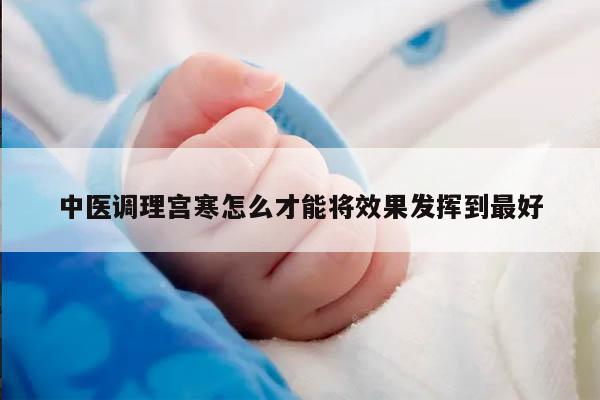 中医调理宫寒怎么才能将效果发挥到最好