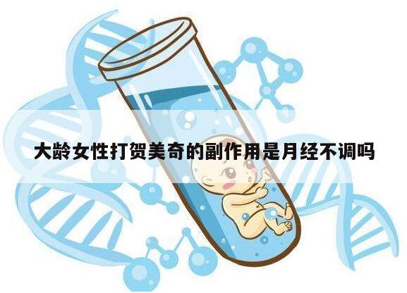 大龄女性打贺美奇的副作用是月经不调吗