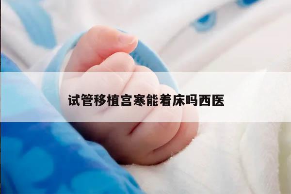 试管移植宫寒能着床吗西医