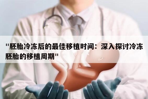 "胚胎冷冻后的最佳移植时间:深入探讨冷冻胚胎的移植周期"