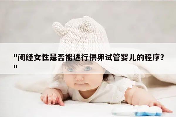 "闭经女性是否能进行供卵试管婴儿的程序？"