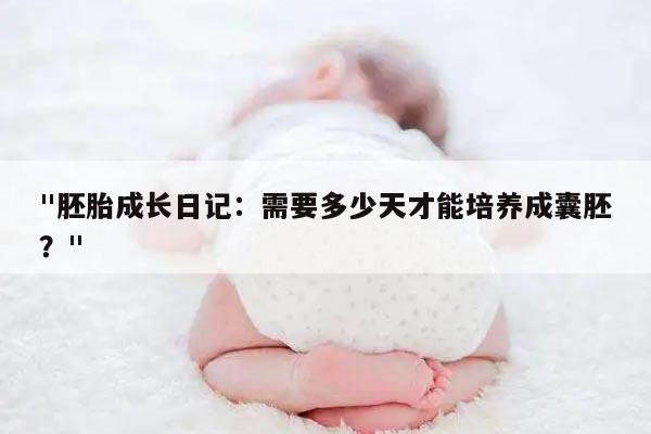 "胚胎成长日记:需要多少天才能培养成囊胚?"