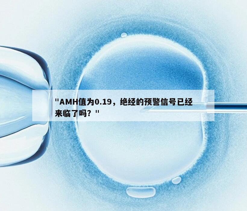 "AMH值为0.19,绝经的预警信号已经来临了吗?"