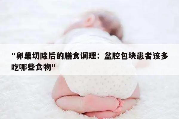 "卵巢切除后的膳食调理:盆腔包块患者该多吃哪些食物"