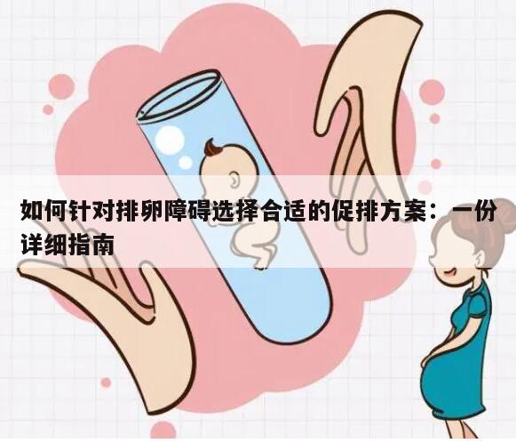 如何针对排卵障碍选择合适的促排方案：一份详细指南