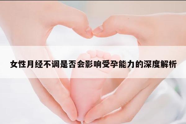 女性月经不调是否会影响受孕能力的深度解析