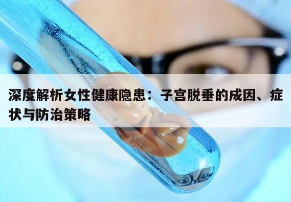 深度解析女性健康隐患：子宫脱垂的成因、症状与防治策略