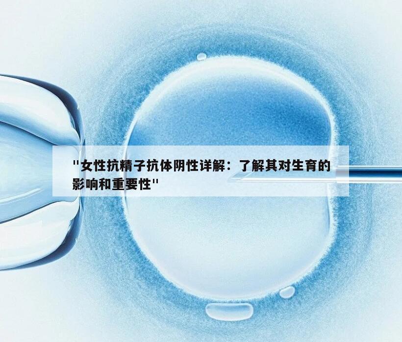 "女性抗精子抗体阴性详解：了解其对生育的影响和重要性"