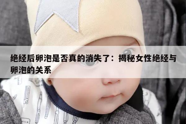 绝经后卵泡是否真的消失了：揭秘女性绝经与卵泡的关系